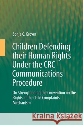 Children Defending Their Human Rights Under the CRC Communications Procedure: On Strengthening the Convention on the Rights of the Child Complaints Me Grover, Sonja C. 9783662509395 Springer