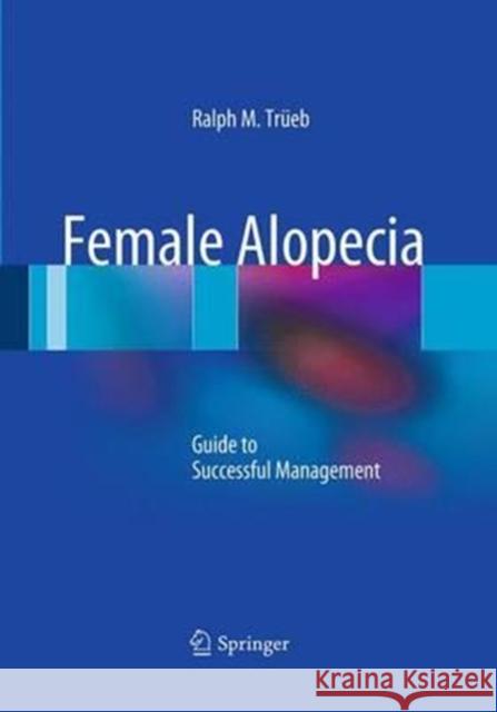 Female Alopecia: Guide to Successful Management Trüeb, Ralph M. 9783662509715