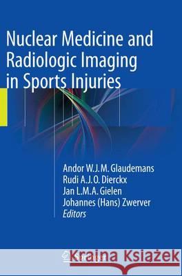 Nuclear Medicine and Radiologic Imaging in Sports Injuries Andor W. J. M. Glaudemans Rudi A. J. O. Dierckx Jan L. Gielen 9783662509876 Springer