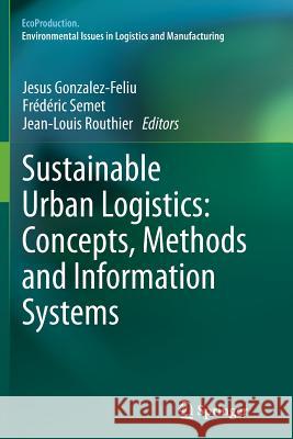 Sustainable Urban Logistics: Concepts, Methods and Information Systems Jesus Gonzalez-Feliu Frederic Semet Jean-Louis Routhier 9783662510070