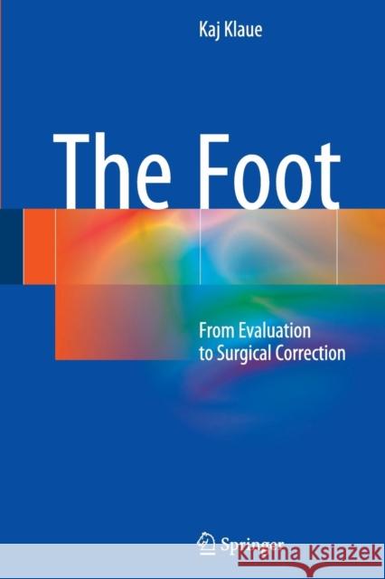 The Foot: From Evaluation to Surgical Correction Klaue, Kaj 9783662510131 Springer