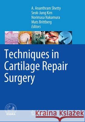 Techniques in Cartilage Repair Surgery A. Ananthram Shetty Seok-Jung Kim Norimasa Nakamura 9783662510247