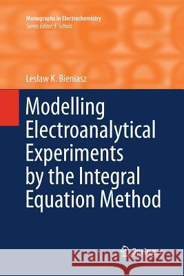 Modelling Electroanalytical Experiments by the Integral Equation Method Les Aw K. Bieniasz 9783662510285 Springer