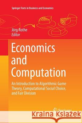 Economics and Computation: An Introduction to Algorithmic Game Theory, Computational Social Choice, and Fair Division Rothe, Jörg 9783662510445 Springer