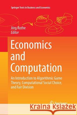 Economics and Computation: An Introduction to Algorithmic Game Theory, Computational Social Choice, and Fair Division Rothe, Jörg 9783662510445