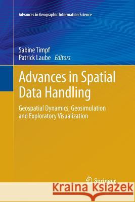 Advances in Spatial Data Handling: Geospatial Dynamics, Geosimulation and Exploratory Visualization Timpf, Sabine 9783662510513