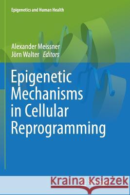 Epigenetic Mechanisms in Cellular Reprogramming Alexander Meissner Jorn Walter 9783662510629 Springer