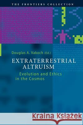 Extraterrestrial Altruism: Evolution and Ethics in the Cosmos Vakoch, Douglas A. 9783662510636 Springer