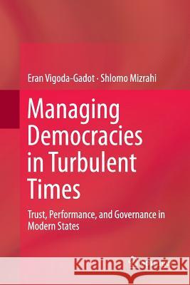 Managing Democracies in Turbulent Times: Trust, Performance, and Governance in Modern States Vigoda-Gadot, Eran 9783662510803 Springer