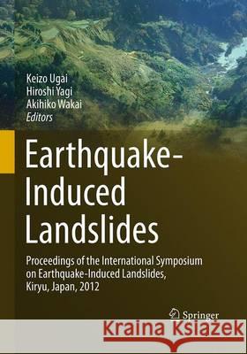 Earthquake-Induced Landslides: Proceedings of the International Symposium on Earthquake-Induced Landslides, Kiryu, Japan, 2012 Ugai, Keizo 9783662510810 Springer