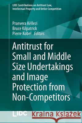 Antitrust for Small and Middle Size Undertakings and Image Protection from Non-Competitors Pranvera Kellezi Bruce Kilpatrick Pierre Kobel 9783662510858