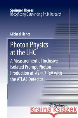 Photon Physics at the Lhc: A Measurement of Inclusive Isolated Prompt Photon Production at √s = 7 TeV with the Atlas Detector Hance, Michael 9783662511244 Springer