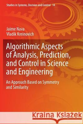 Algorithmic Aspects of Analysis, Prediction, and Control in Science and Engineering: An Approach Based on Symmetry and Similarity Nava, Jaime 9783662511596 Springer