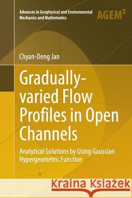 Gradually-Varied Flow Profiles in Open Channels: Analytical Solutions by Using Gaussian Hypergeometric Function Jan, Chyan-Deng 9783662511688 Springer