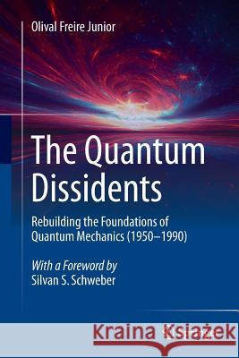 The Quantum Dissidents: Rebuilding the Foundations of Quantum Mechanics (1950-1990) Freire Junior, Olival 9783662511817 Springer