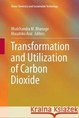 Transformation and Utilization of Carbon Dioxide Bhalchandra M. Bhanage Masahiko Arai 9783662512852