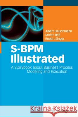 S-Bpm Illustrated: A Storybook about Business Process Modeling and Execution Fleischmann, Albert 9783662513095