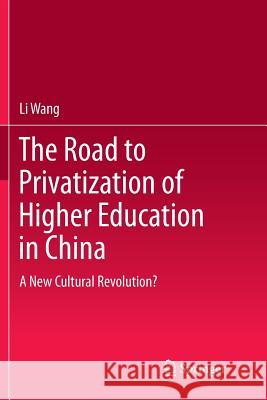 The Road to Privatization of Higher Education in China: A New Cultural Revolution? Wang, Li 9783662513477 Springer
