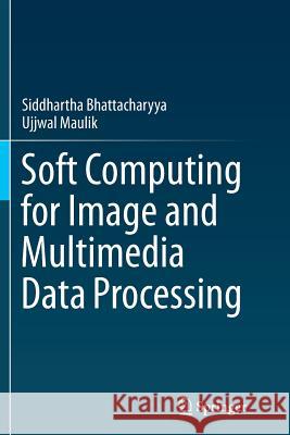 Soft Computing for Image and Multimedia Data Processing Siddhartha Bhattacharyya Ujjwal Maulik 9783662513590