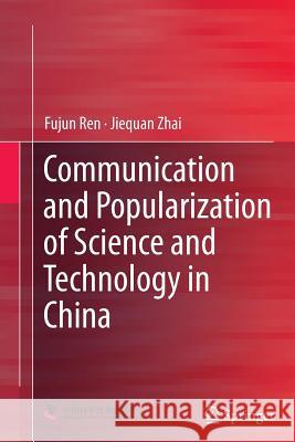 Communication and Popularization of Science and Technology in China Fujun Ren Jiequan Zhai 9783662513743