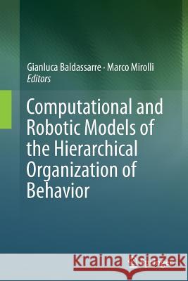 Computational and Robotic Models of the Hierarchical Organization of Behavior Gianluca Baldassarre Marco Mirolli 9783662514023