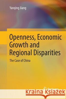 Openness, Economic Growth and Regional Disparities: The Case of China Jiang, Yanqing 9783662514283 Springer