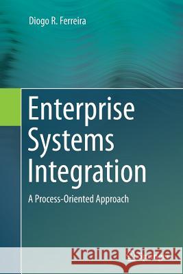 Enterprise Systems Integration: A Process-Oriented Approach Ferreira, Diogo R. 9783662514313 Springer