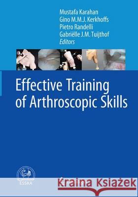 Effective Training of Arthroscopic Skills Mustafa Karahan Gino M. M. J. Kerkhoffs Pietro Randelli 9783662514498