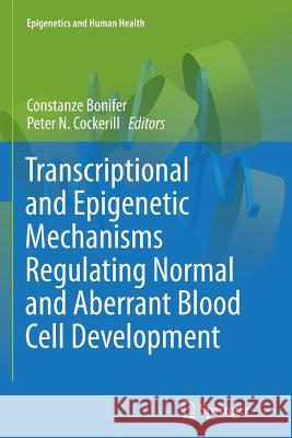 Transcriptional and Epigenetic Mechanisms Regulating Normal and Aberrant Blood Cell Development Constanze Bonifer Peter Cockerill 9783662514665 Springer