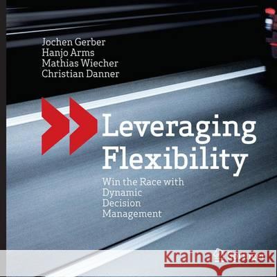 Leveraging Flexibility: Win the Race with Dynamic Decision Management Gerber, Jochen 9783662514986 Springer