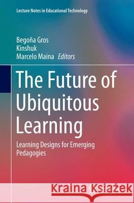 The Future of Ubiquitous Learning: Learning Designs for Emerging Pedagogies Gros, Begoña 9783662515525