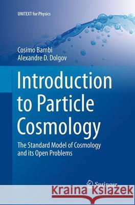 Introduction to Particle Cosmology: The Standard Model of Cosmology and Its Open Problems Bambi, Cosimo 9783662515877 Springer