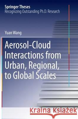 Aerosol-Cloud Interactions from Urban, Regional, to Global Scales Yuan Wang 9783662515945 Springer