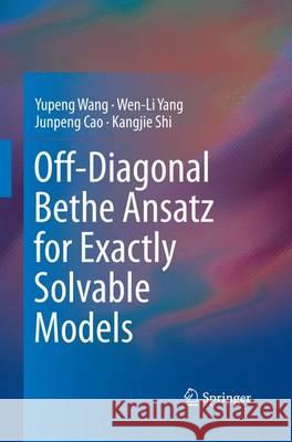 Off-Diagonal Bethe Ansatz for Exactly Solvable Models Yupeng Wang Wen-Li Yang Junpeng Cao 9783662516232 Springer