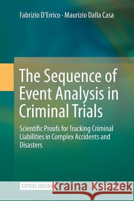The Sequence of Event Analysis in Criminal Trials: Scientific Proofs for Tracking Criminal Liabilities in Complex Accidents and Disasters D'Errico, Fabrizio 9783662516409