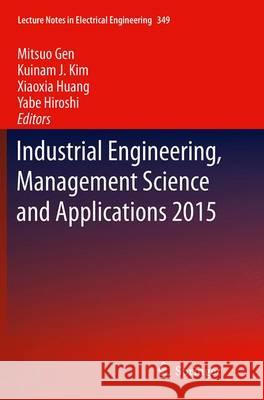 Industrial Engineering, Management Science and Applications 2015 Mitsuo Gen Kuinam J. Kim Xiaoxia Huang 9783662516454 Springer