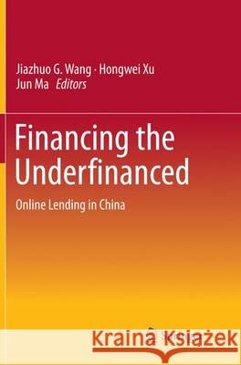 Financing the Underfinanced: Online Lending in China Wang, Jiazhuo G. 9783662516522 Springer