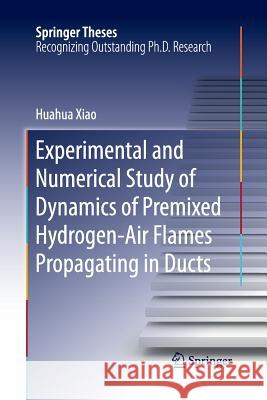 Experimental and Numerical Study of Dynamics of Premixed Hydrogen-Air Flames Propagating in Ducts Huahua Xiao 9783662516744 Springer