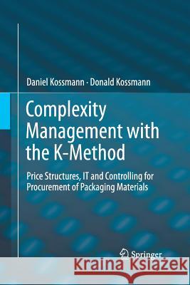 Complexity Management with the K-Method: Price Structures, It and Controlling for Procurement of Packaging Materials Kossmann, Daniel 9783662516843 Springer