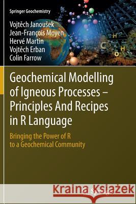 Geochemical Modelling of Igneous Processes - Principles and Recipes in R Language: Bringing the Power of R to a Geochemical Community Janousek, Vojtěch 9783662516874 Springer