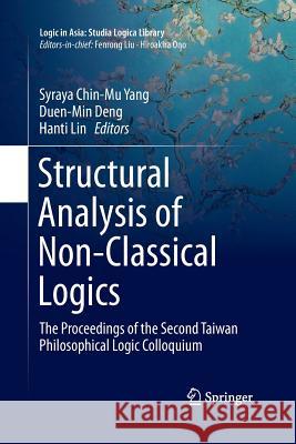 Structural Analysis of Non-Classical Logics: The Proceedings of the Second Taiwan Philosophical Logic Colloquium Yang, Syraya Chin-Mu 9783662517123 Springer