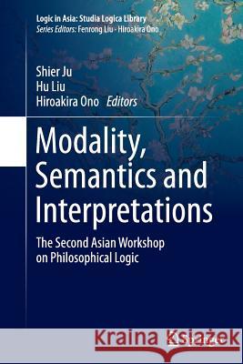 Modality, Semantics and Interpretations: The Second Asian Workshop on Philosophical Logic Ju, Shier 9783662517178 Springer