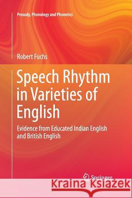Speech Rhythm in Varieties of English: Evidence from Educated Indian English and British English Fuchs, Robert 9783662517215 Springer