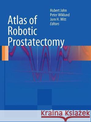 Atlas of Robotic Prostatectomy Hubert John Peter Wiklund Jorn H. Witt 9783662518908