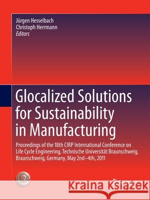 Glocalized Solutions for Sustainability in Manufacturing: Proceedings of the 18th Cirp International Conference on Life Cycle Engineering, Technische Hesselbach, Jürgen 9783662520338