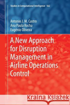 A New Approach for Disruption Management in Airline Operations Control Antonio J. M. Castro Ana Paula Rocha Eugenio Oliveira 9783662520352