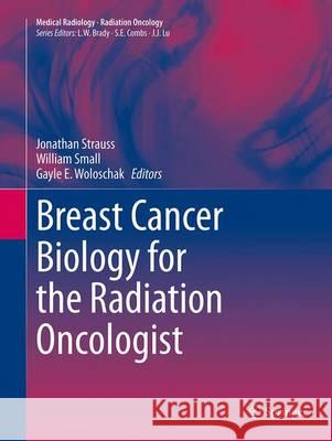 Breast Cancer Biology for the Radiation Oncologist Jonathan Strauss William Smal Gayle E. Woloschak 9783662520741 Springer