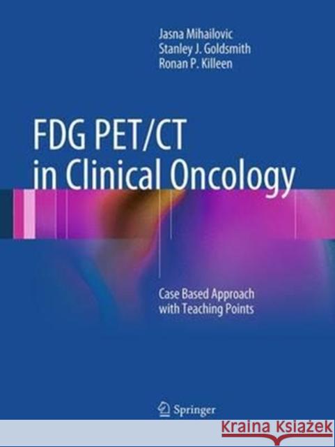 Fdg Pet/CT in Clinical Oncology: Case Based Approach with Teaching Points Mihailovic, Jasna 9783662521298 Springer
