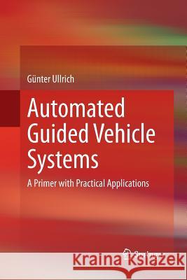 Automated Guided Vehicle Systems: A Primer with Practical Applications Ullrich, Günter 9783662521335 Springer