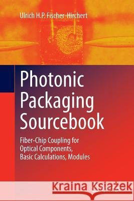Photonic Packaging Sourcebook: Fiber-Chip Coupling for Optical Components, Basic Calculations, Modules Fischer-Hirchert, Ulrich H. P. 9783662521359
